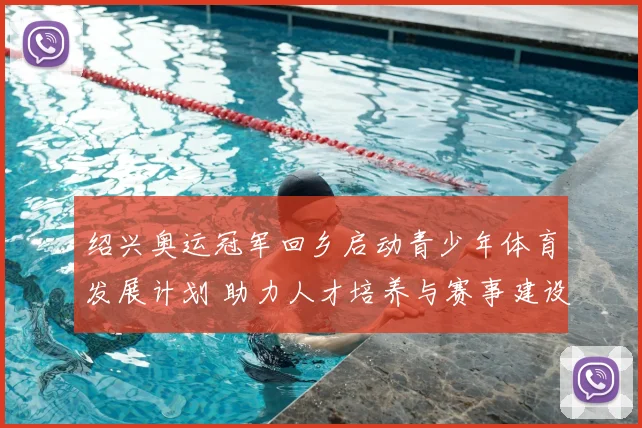 绍兴奥运冠军回乡启动青少年体育发展计划 助力人才培养与赛事建设