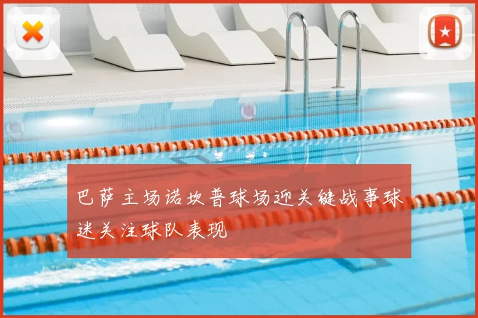 巴萨主场诺坎普球场迎关键战事球迷关注球队表现