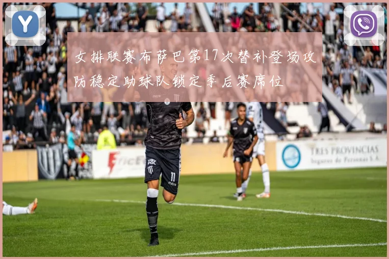 女排联赛布萨巴第17次替补登场攻防稳定助球队锁定季后赛席位