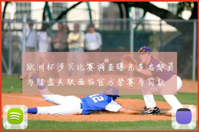 欧洲杯涉买比赛调查曝光多名球员与赌盘关联面临官方禁赛与罚款