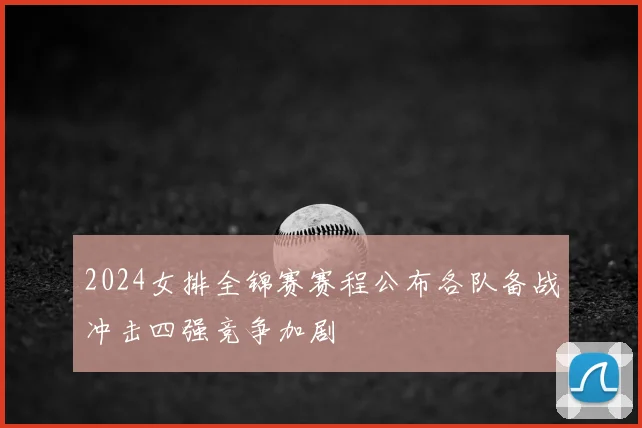 2024女排全锦赛赛程公布各队备战冲击四强竞争加剧