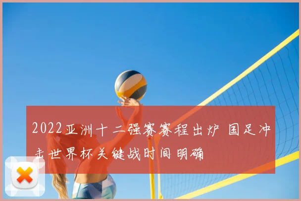 2022亚洲十二强赛赛程出炉 国足冲击世界杯关键战时间明确