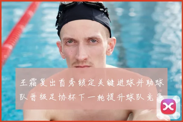 王霜复出首秀锁定关键进球并助球队晋级足协杯下一轮提升球队竞争力