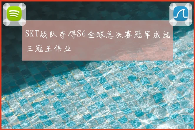 SKT战队夺得S6全球总决赛冠军成就三冠王伟业