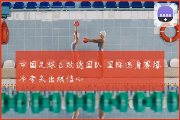 中国足球击败德国队 国际热身赛爆冷带来出线信心