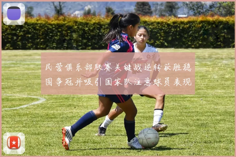 民营俱乐部联赛关键战逆转获胜稳固争冠并吸引国家队注意球员表现成看点