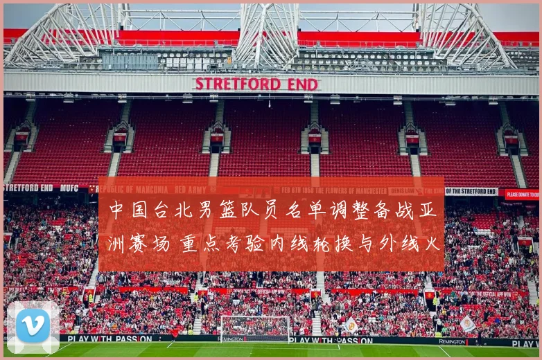 中国台北男篮队员名单调整备战亚洲赛场 重点考验内线轮换与外线火力