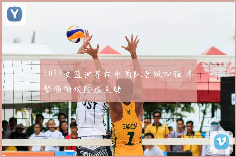 2022女篮世界杯中国队晋级四强 李梦领衔攻防成关键