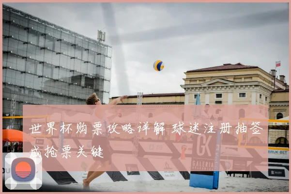 世界杯购票攻略详解 球迷注册抽签成抢票关键
