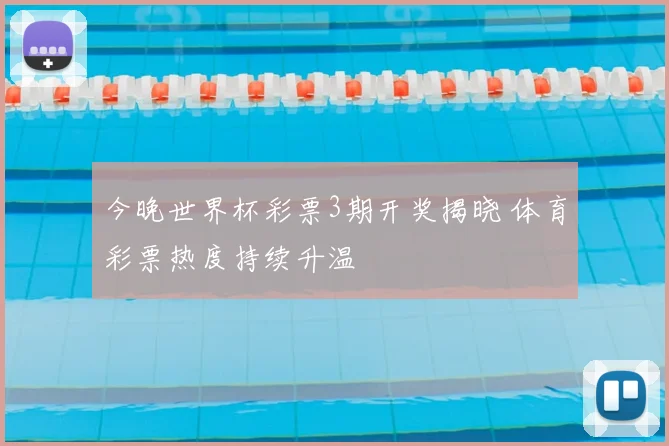 今晚世界杯彩票3期开奖揭晓 体育彩票热度持续升温