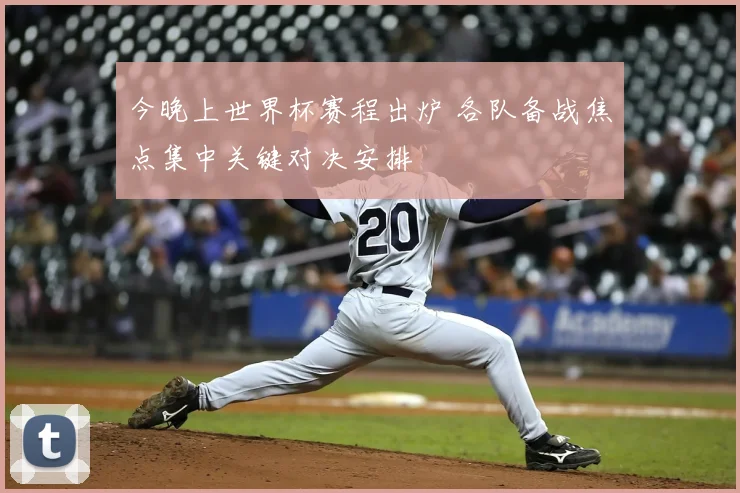 今晚上世界杯赛程出炉 各队备战焦点集中关键对决安排