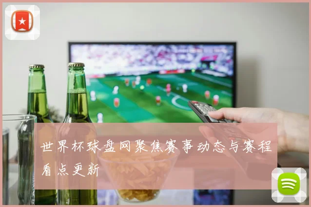 世界杯球盘网聚焦赛事动态与赛程看点更新
