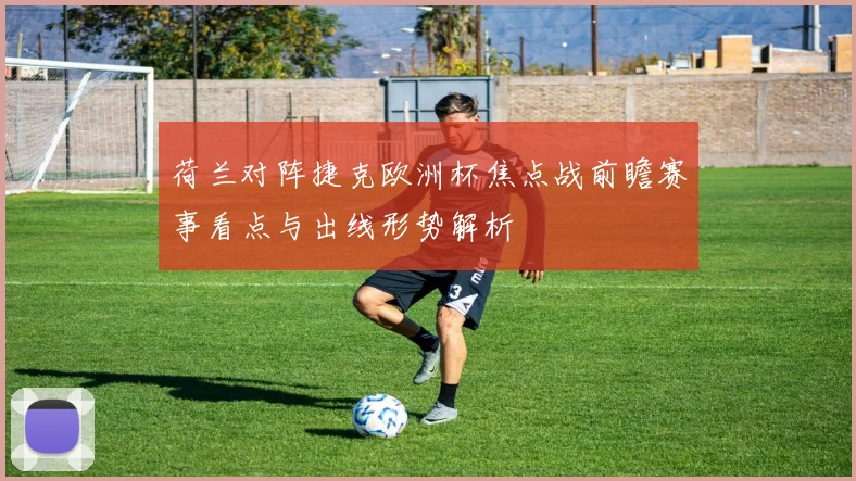 荷兰对阵捷克欧洲杯焦点战前瞻赛事看点与出线形势解析