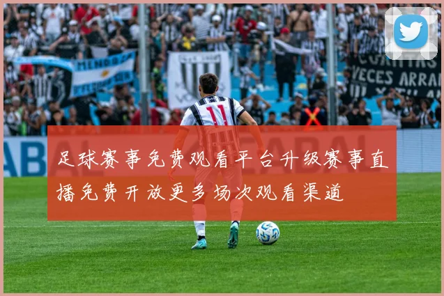 足球赛事免费观看平台升级赛事直播免费开放更多场次观看渠道