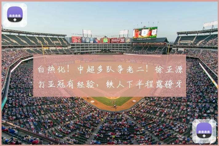 白热化!中超多队争老二!徐正源打亚冠有经验,铁人下半程露獠牙