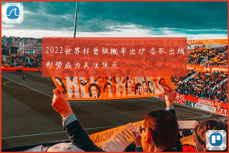 2022世界杯晋级概率出炉 各队出线形势成为关注焦点
