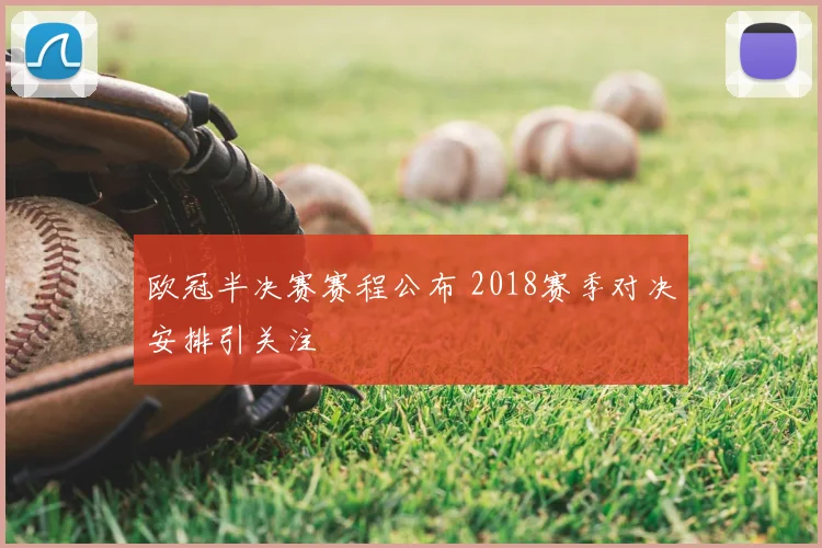欧冠半决赛赛程公布 2018赛季对决安排引关注